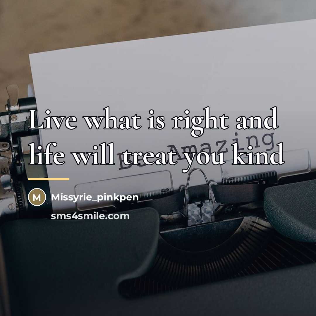 “Live what is right and life will treat you kind…” quote by Missyrie_pinkpen