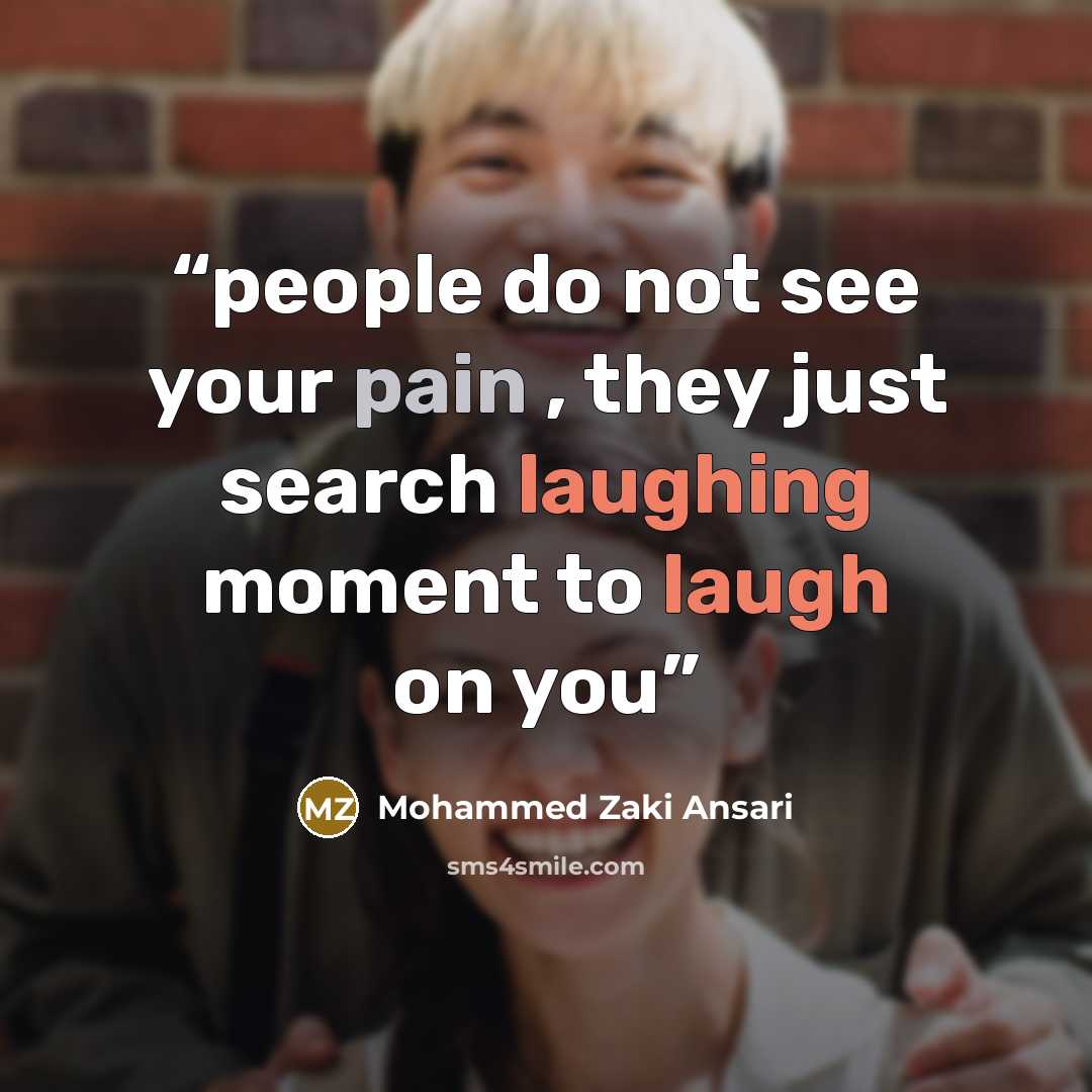 “people do not see your pain , they just search laughing moment to laugh on you” quote by Mohammed Zaki Ansari