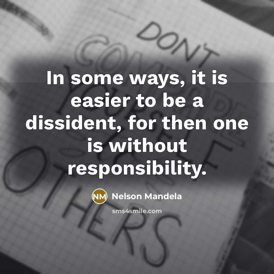 “In some ways, it is easier to be a dissident, for then one is without responsibility.” quote by Nelson Mandela