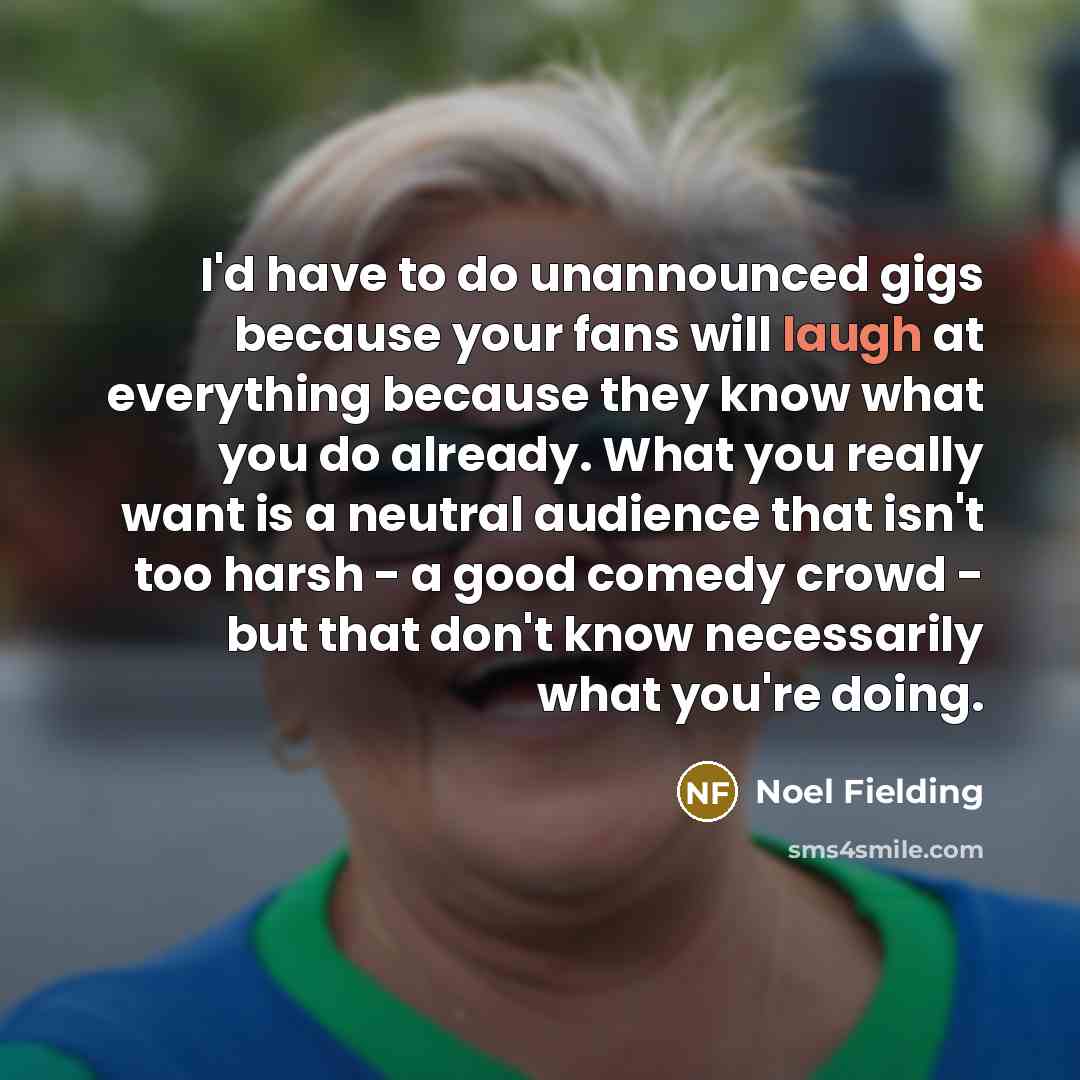 “I'd have to do unannounced gigs because your fans will…” quote by Noel Fielding
