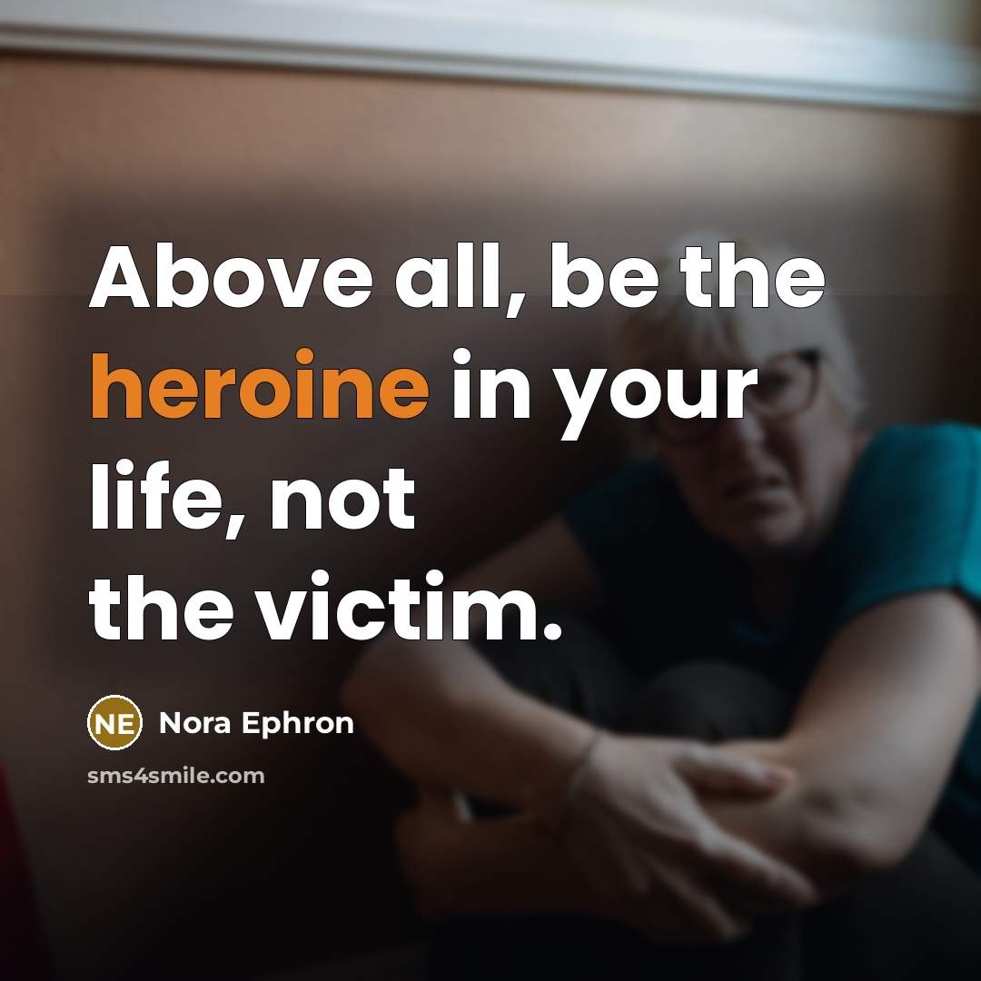 “Above all, be the heroine in your life, not the victim.” quote by Nora Ephron