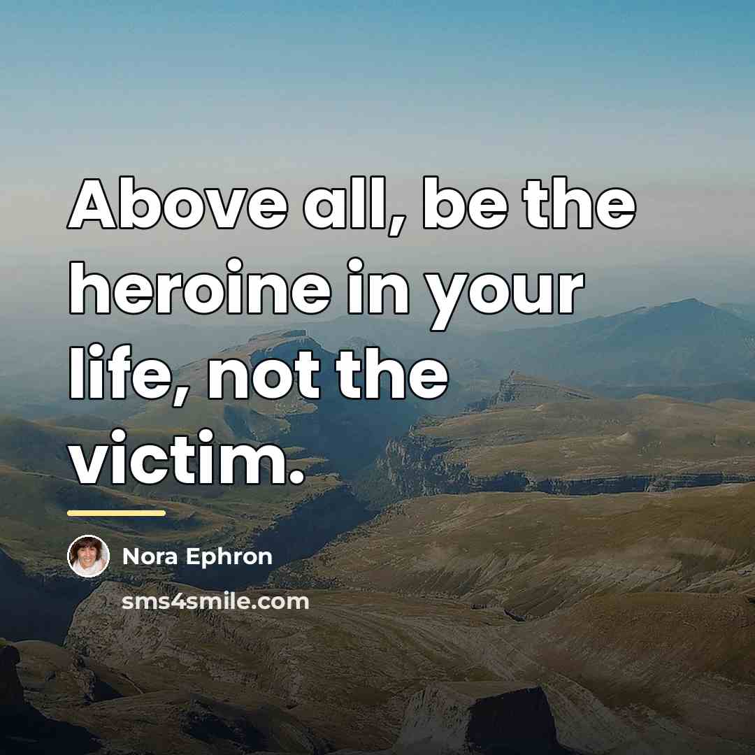 “Above all, be the heroine in your life, not the…” quote by Nora Ephron