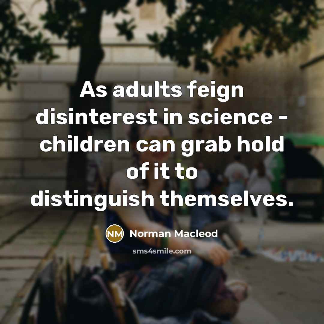 “As adults feign disinterest in science - children can grab…” quote by Norman Macleod