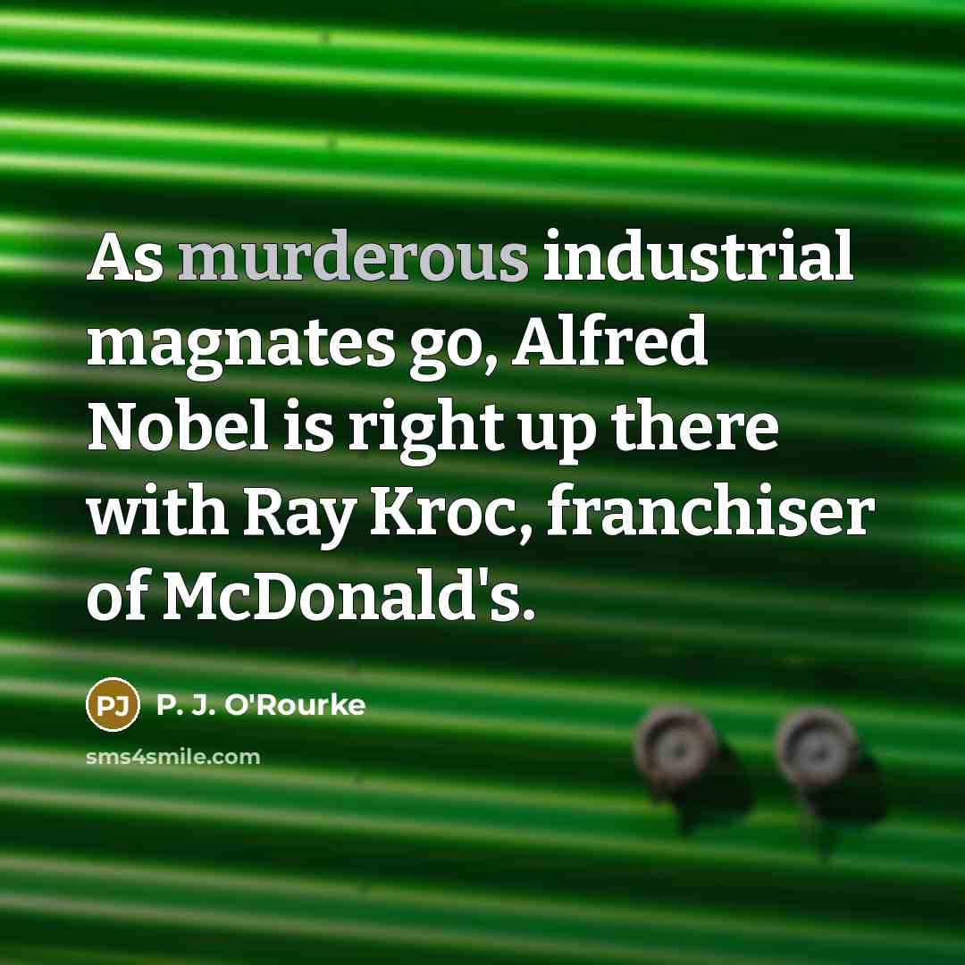 “As murderous industrial magnates go, Alfred Nobel is right up…” quote by P. J. O'Rourke