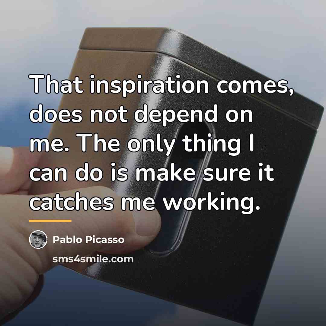 “That inspiration comes, does not depend on me. The only…” quote by Pablo Picasso