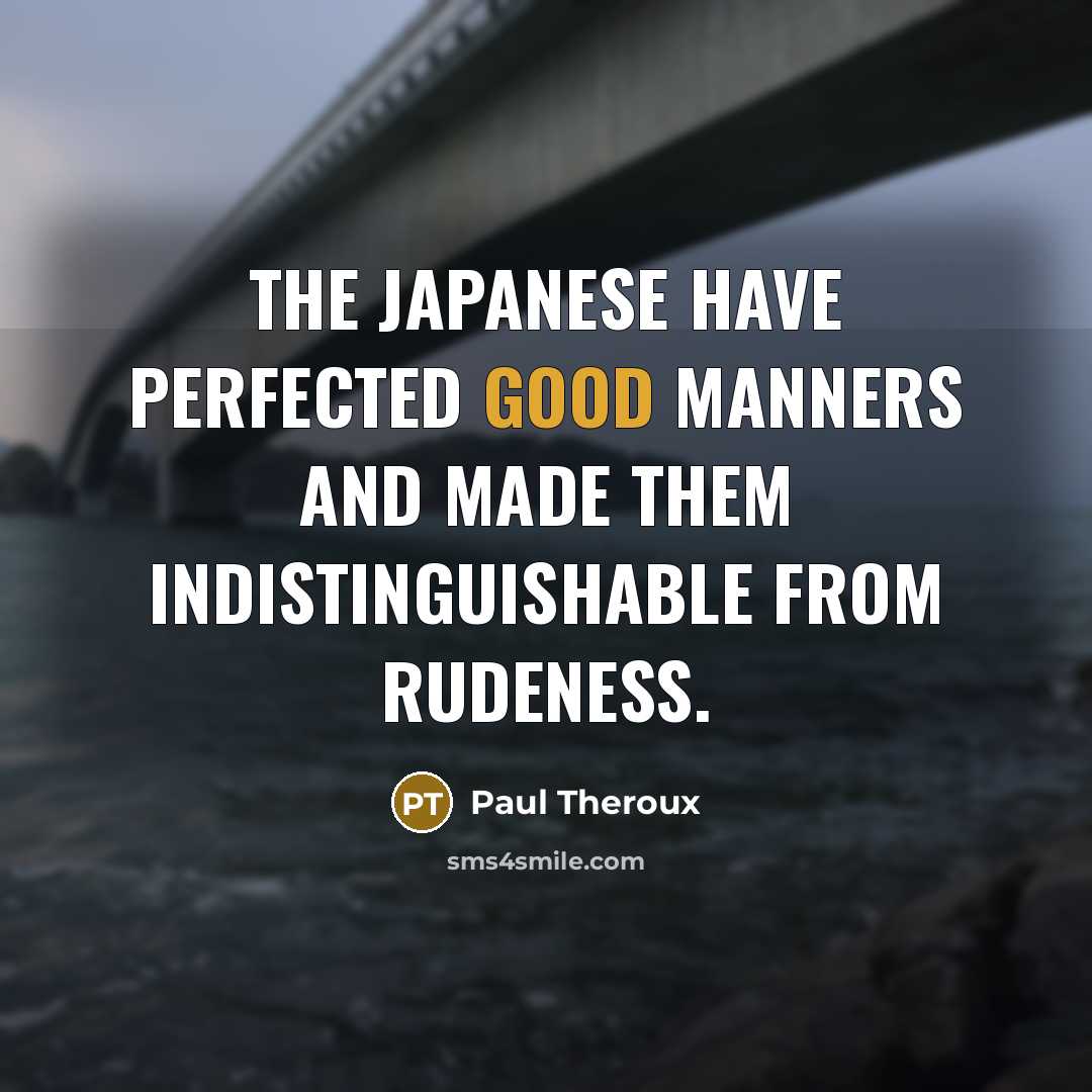 “The Japanese have perfected good manners and made them indistinguishable…” quote by Paul Theroux