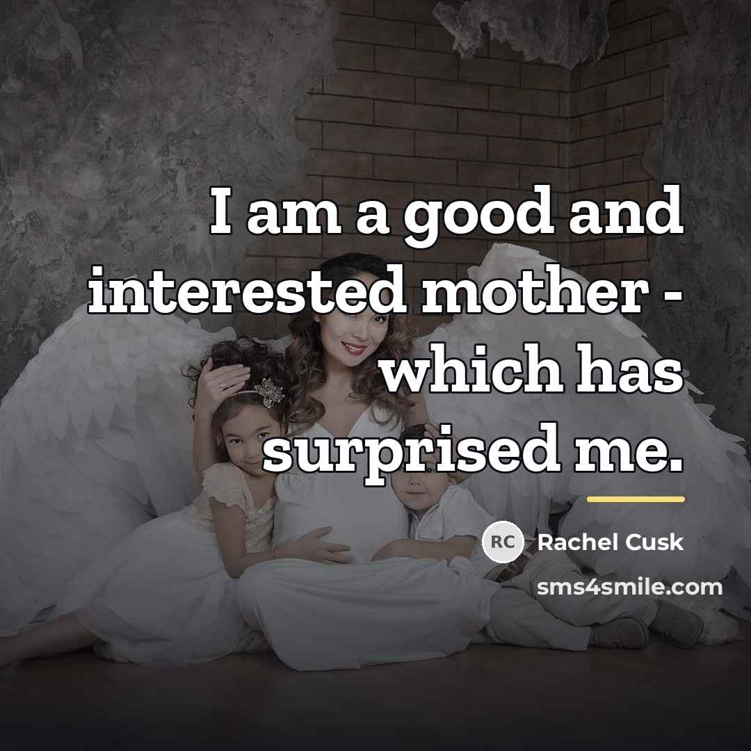 “I am a good and interested mother - which has…” quote by Rachel Cusk
