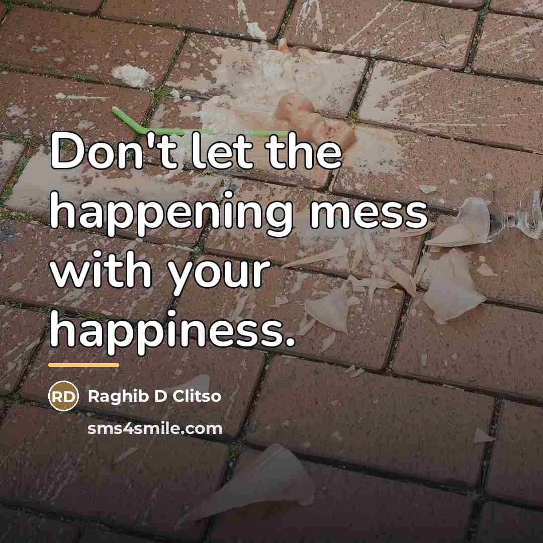 “Don't let the happening mess with your happiness.…” quote by Raghib D Clitso