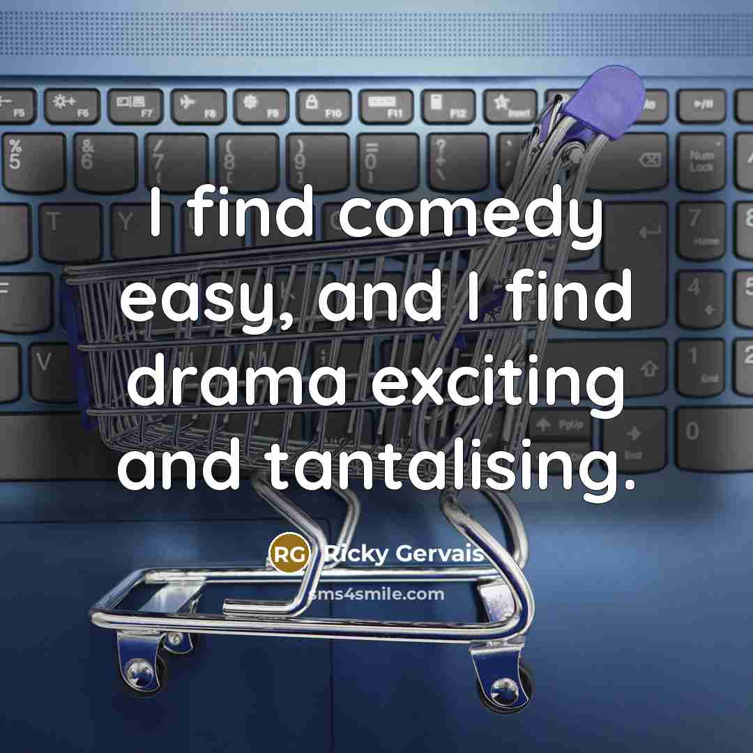 “I find comedy easy, and I find drama exciting and…” quote by Ricky Gervais