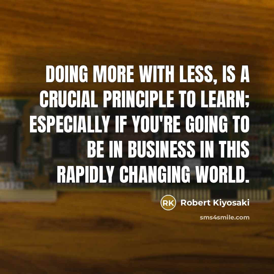 “Doing more with less, is a crucial principle to learn;…” quote by Robert Kiyosaki
