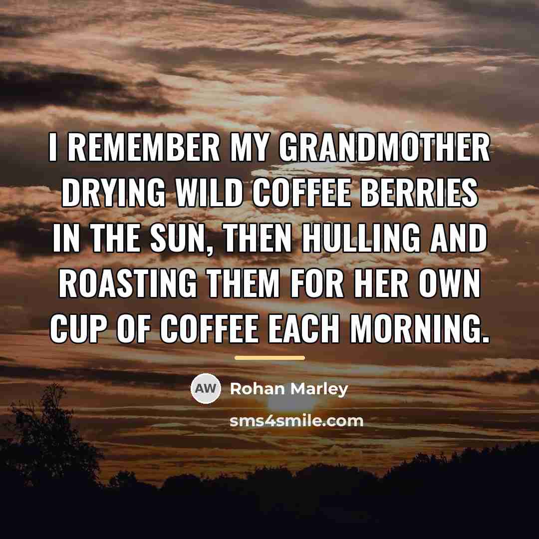 “I remember my grandmother drying wild coffee berries in the…” quote by Rohan Marley