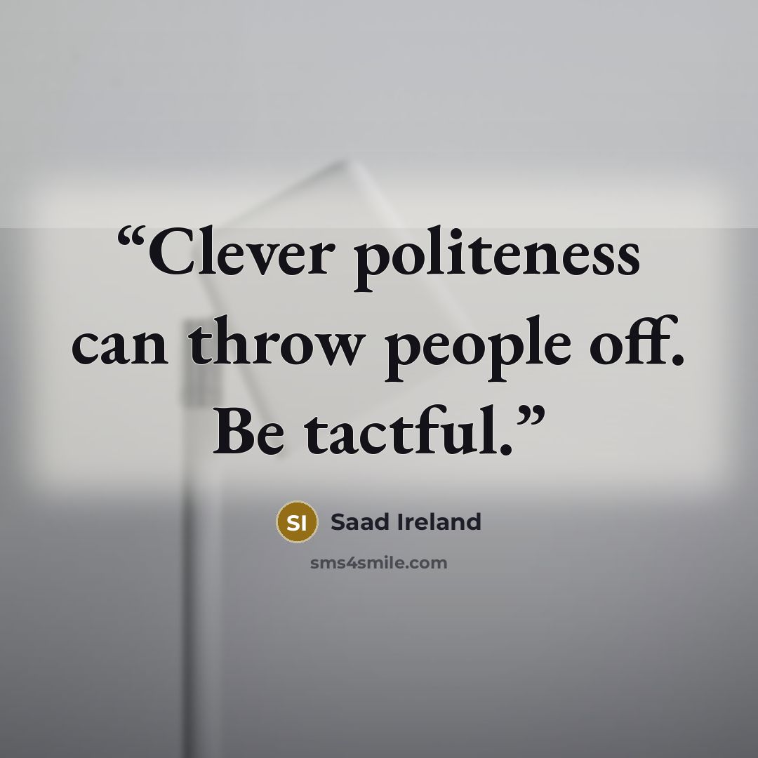 “Clever politeness can throw people off. Be tactful.” quote by Saad Ireland