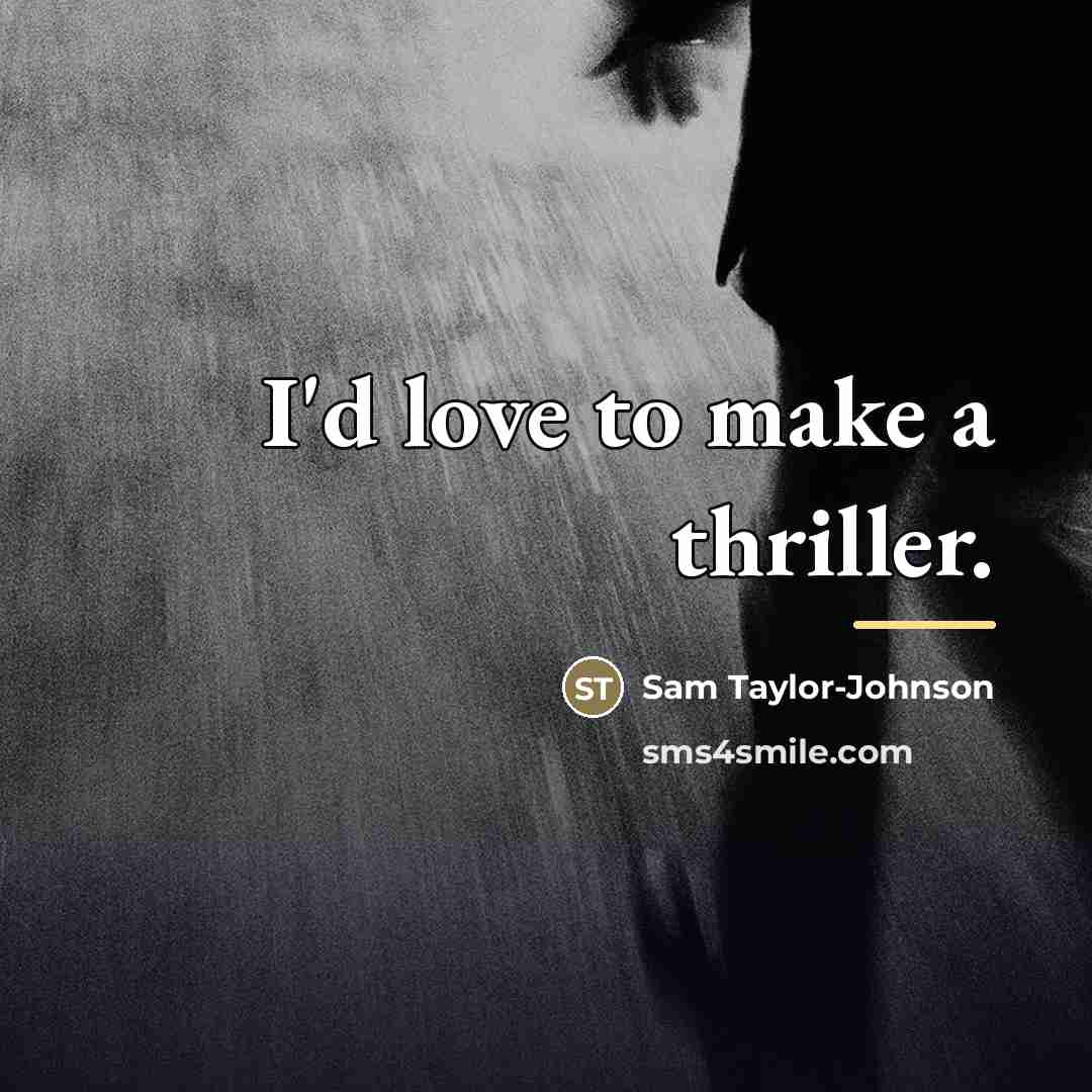 “I'd love to make a thriller.…” quote by Sam Taylor-Johnson