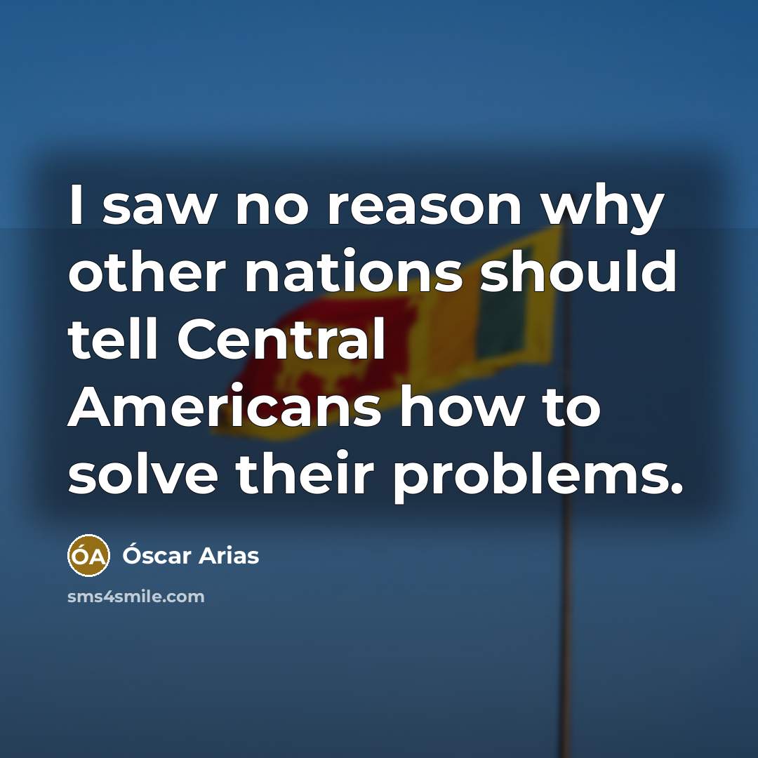 “I saw no reason why other nations should tell Central…” quote by Óscar Arias