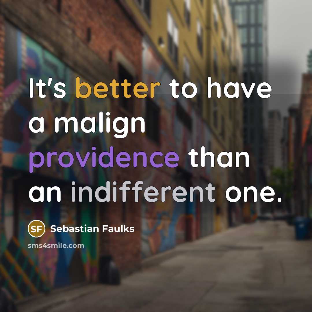 “It's better to have a malign providence than an indifferent one.” quote by Sebastian Faulks