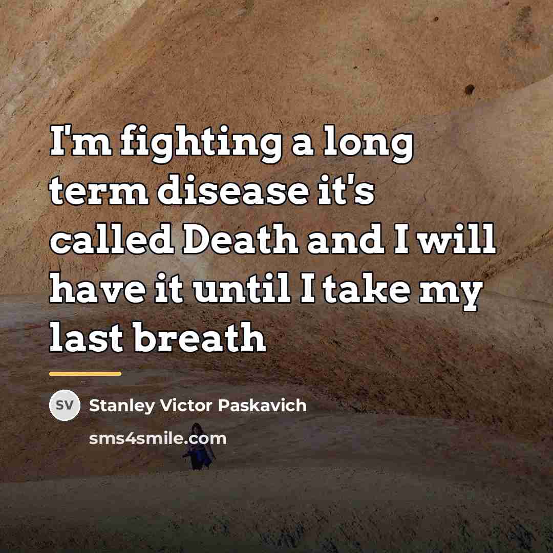 “I'm fighting a long term disease it's called Death and…” quote by Stanley Victor Paskavich