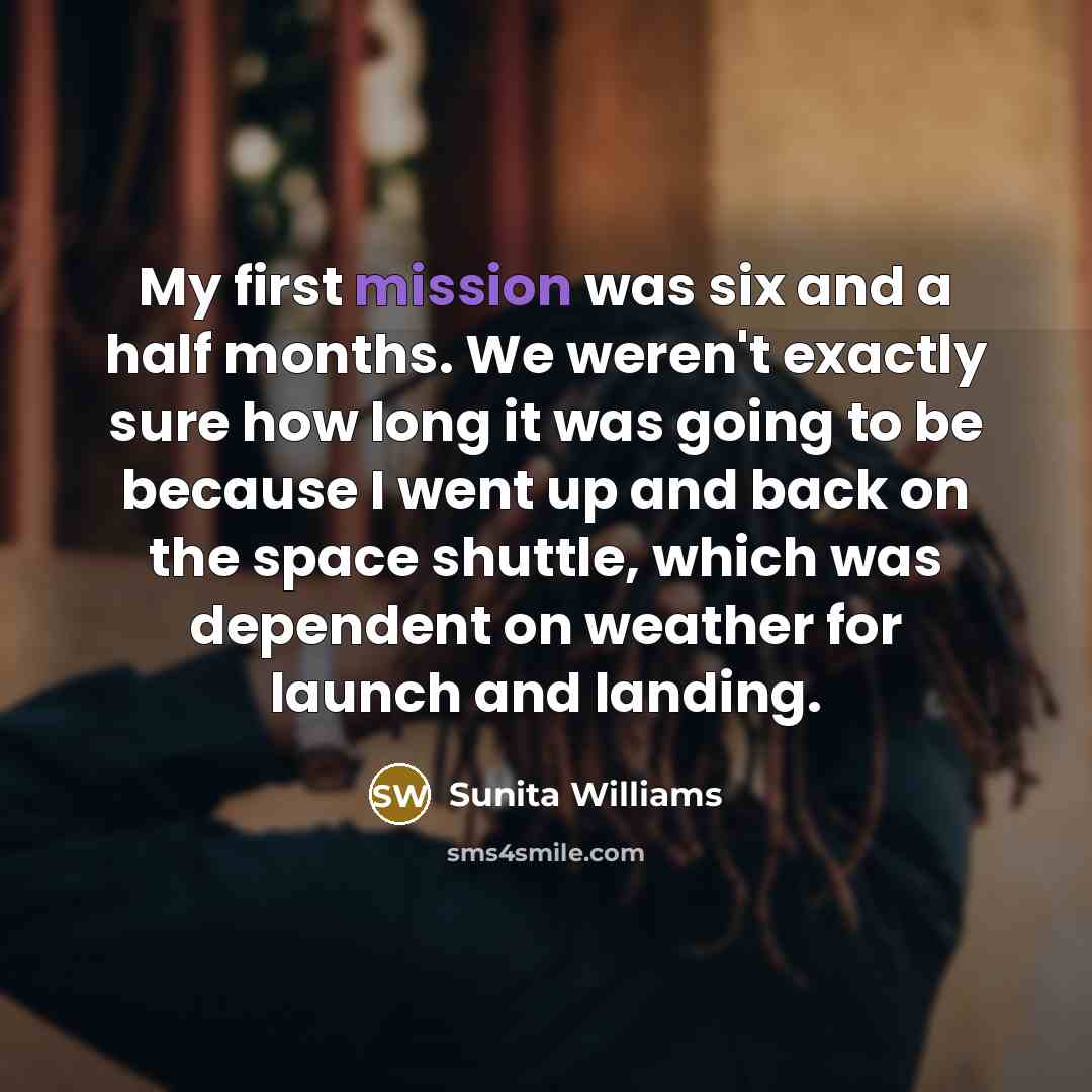 “My first mission was six and a half months. We…” quote by Sunita Williams