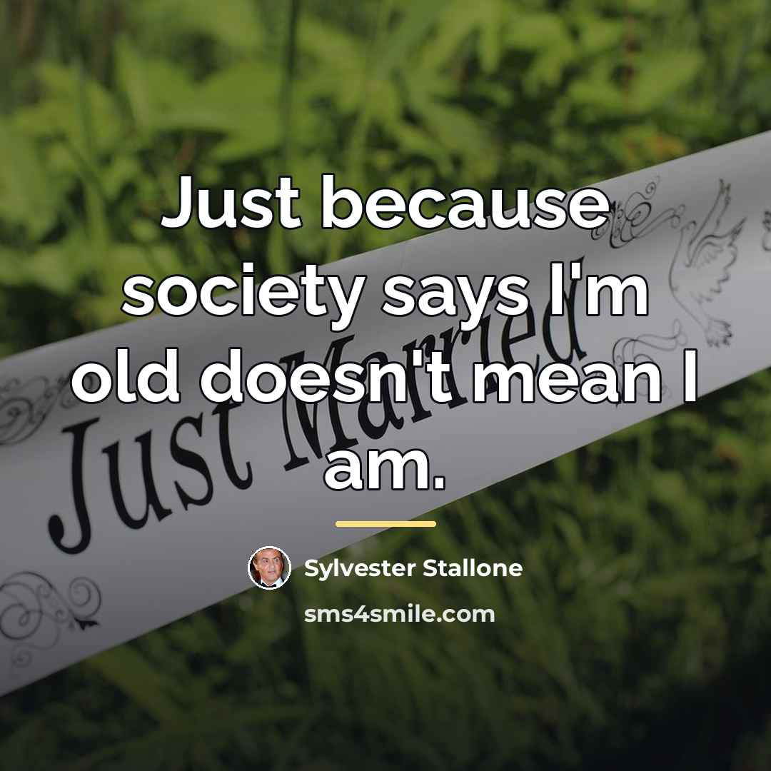 “Just because society says I'm old doesn't mean I am.…” quote by Sylvester Stallone