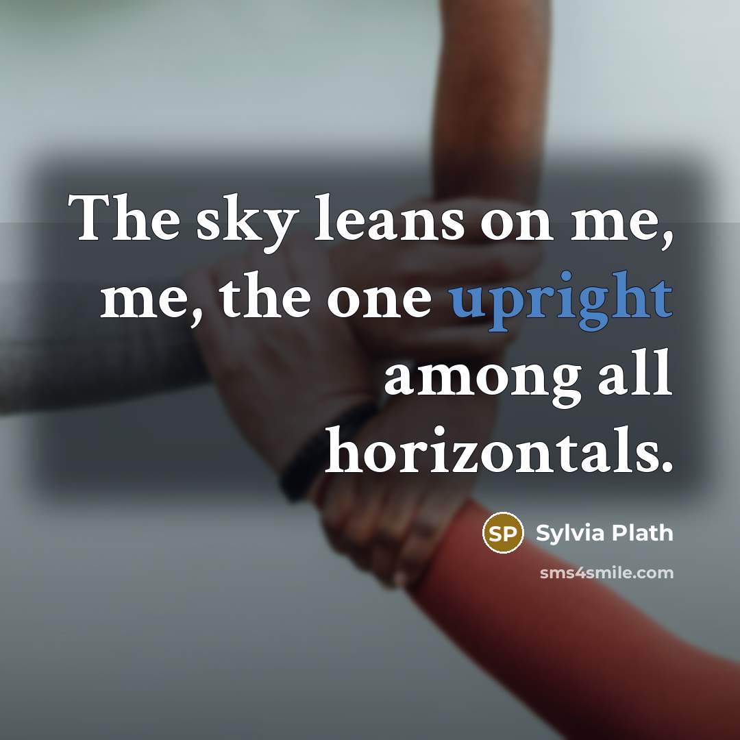 “The sky leans on me, me, the one upright among…” quote by Sylvia Plath