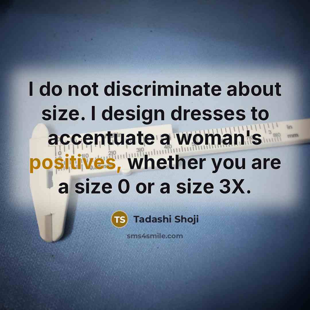 “I do not discriminate about size. I design dresses to…” quote by Tadashi Shoji