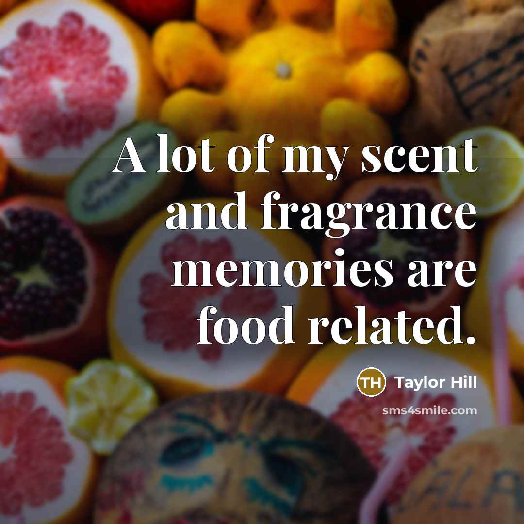 “A lot of my scent and fragrance memories are food…” quote by Taylor Hill
