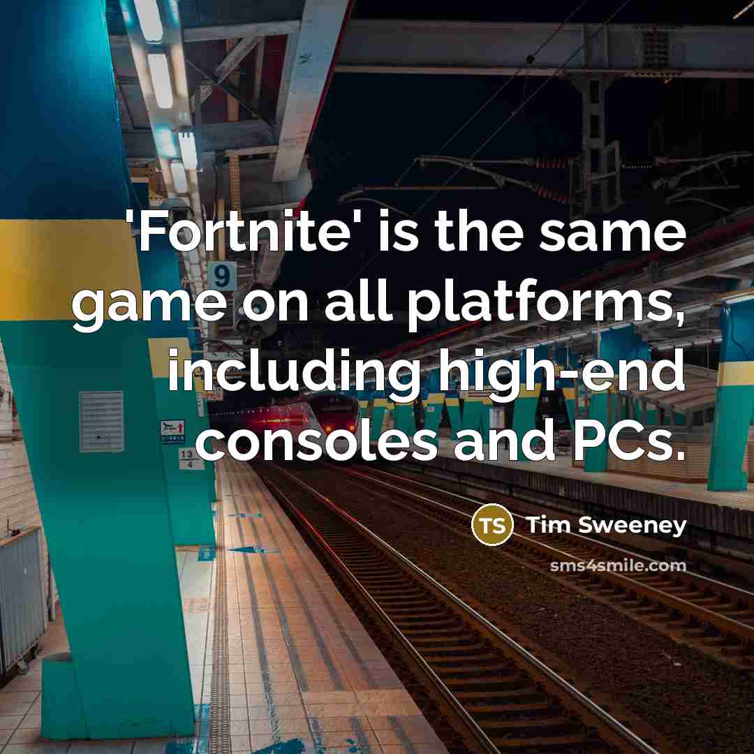 “'Fortnite' is the same game on all platforms, including high-end consoles and PCs.” quote by Tim Sweeney