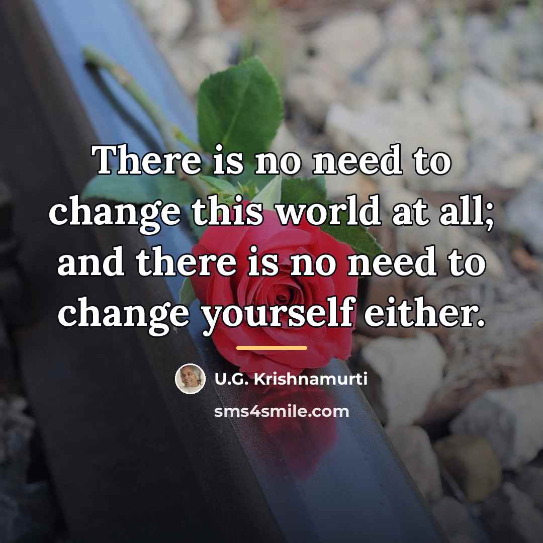 “There is no need to change this world at all;…” quote by U.G. Krishnamurti