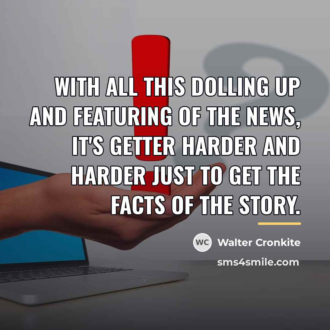 “With all this dolling up and featuring of the news,…” quote by Walter Cronkite