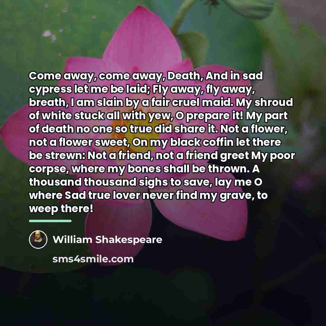 “Come away, come away, Death, And in sad cypress let…” quote by William Shakespeare