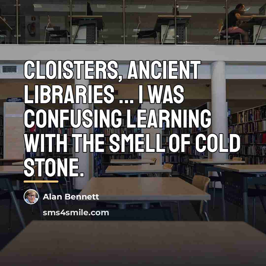 “Cloisters, ancient libraries ... I was confusing learning with the…” quote by Alan Bennett
