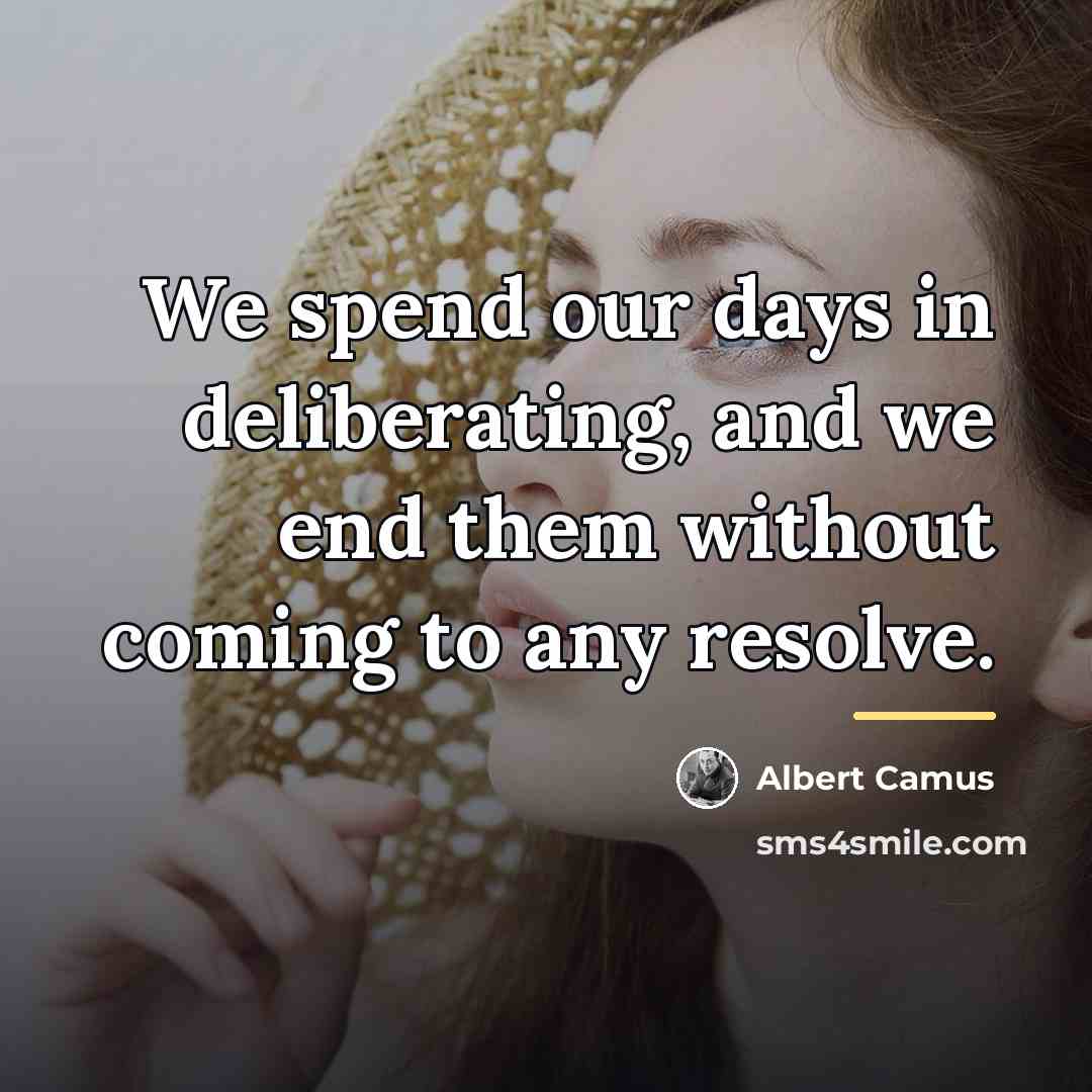“We spend our days in deliberating, and we end them…” quote by Albert Camus