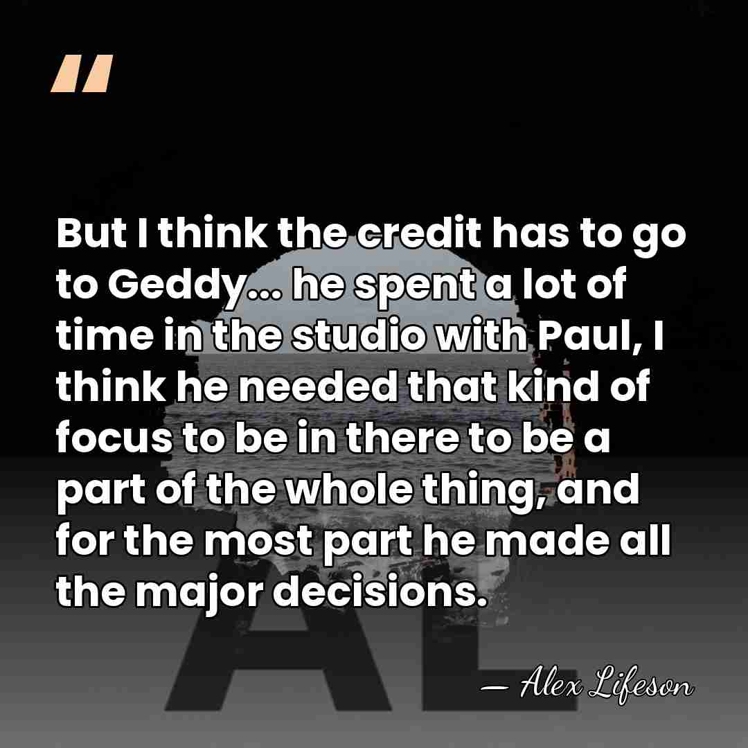 But I think the credit has to go to Geddy... he spent&hellip; - Alex Lifeson