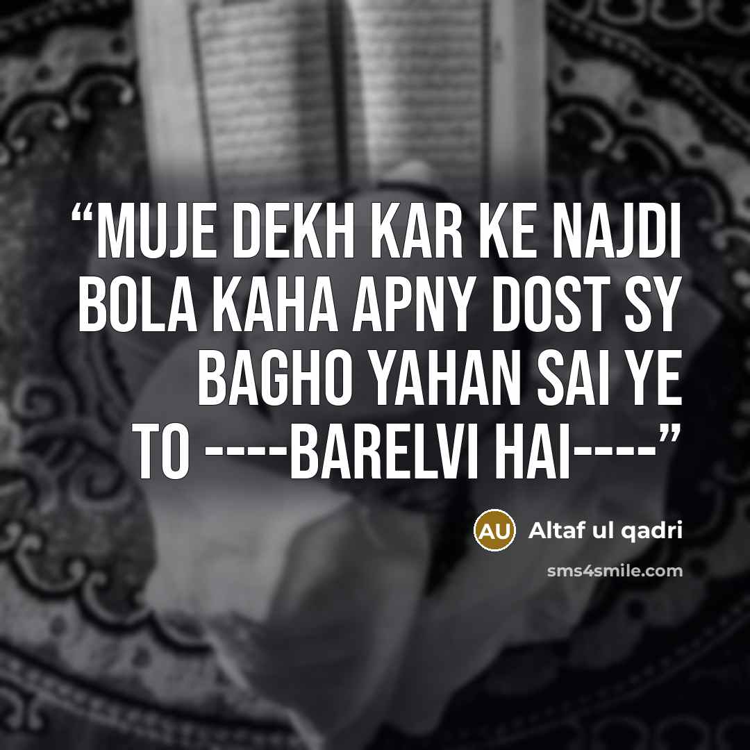 “MUJE DEKH KAR KE NAJDI BOLA KAHA APNY DOST SY BAGHO YAHAN SAI YE TO ----BARELVI HAI----” quote by Altaf ul qadri