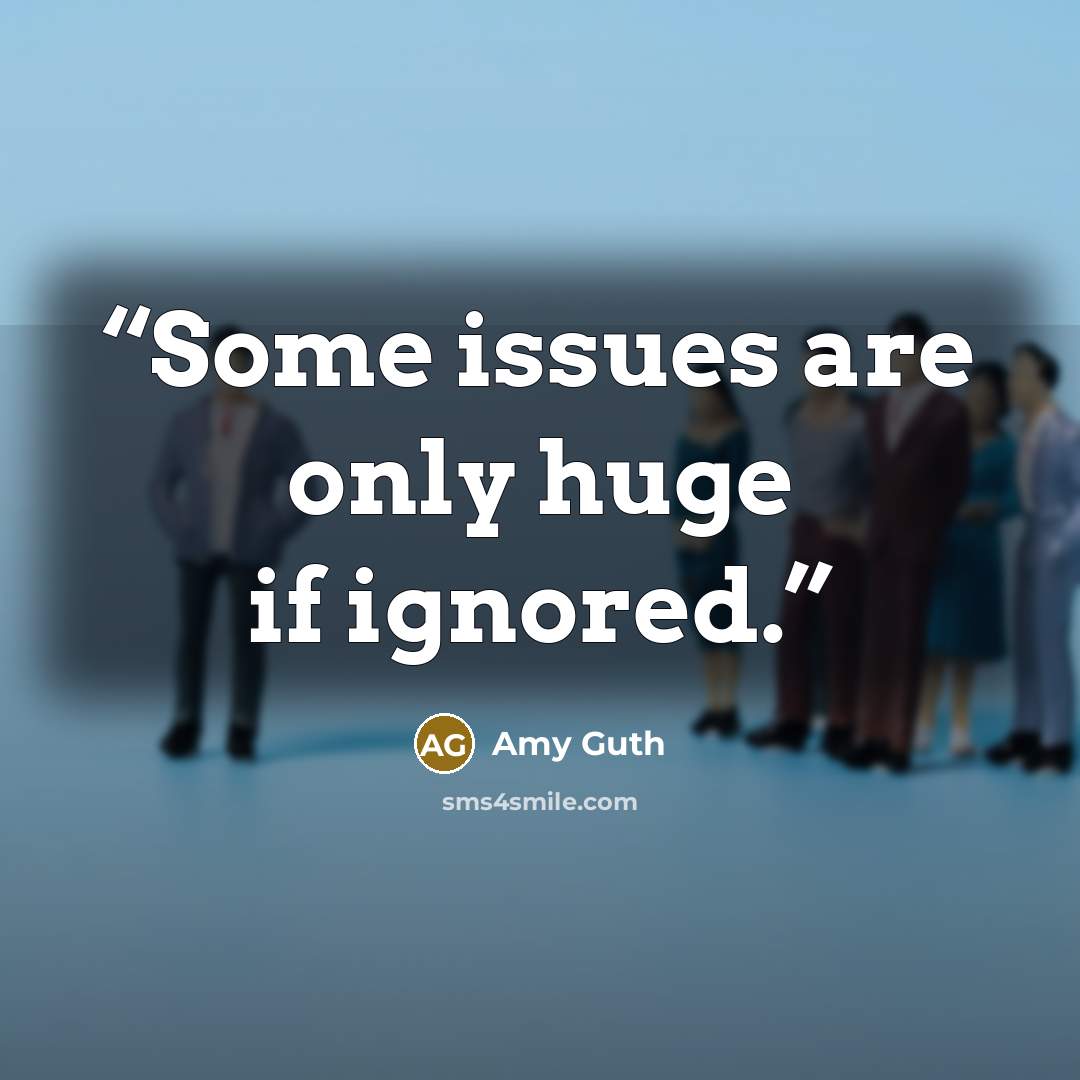 “Some issues are only huge if ignored.” quote by Amy Guth