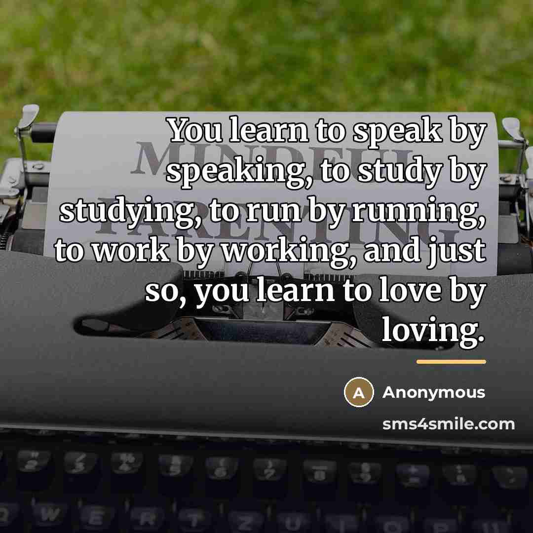 “You learn to speak by speaking, to study by studying,…” quote by Anonymous