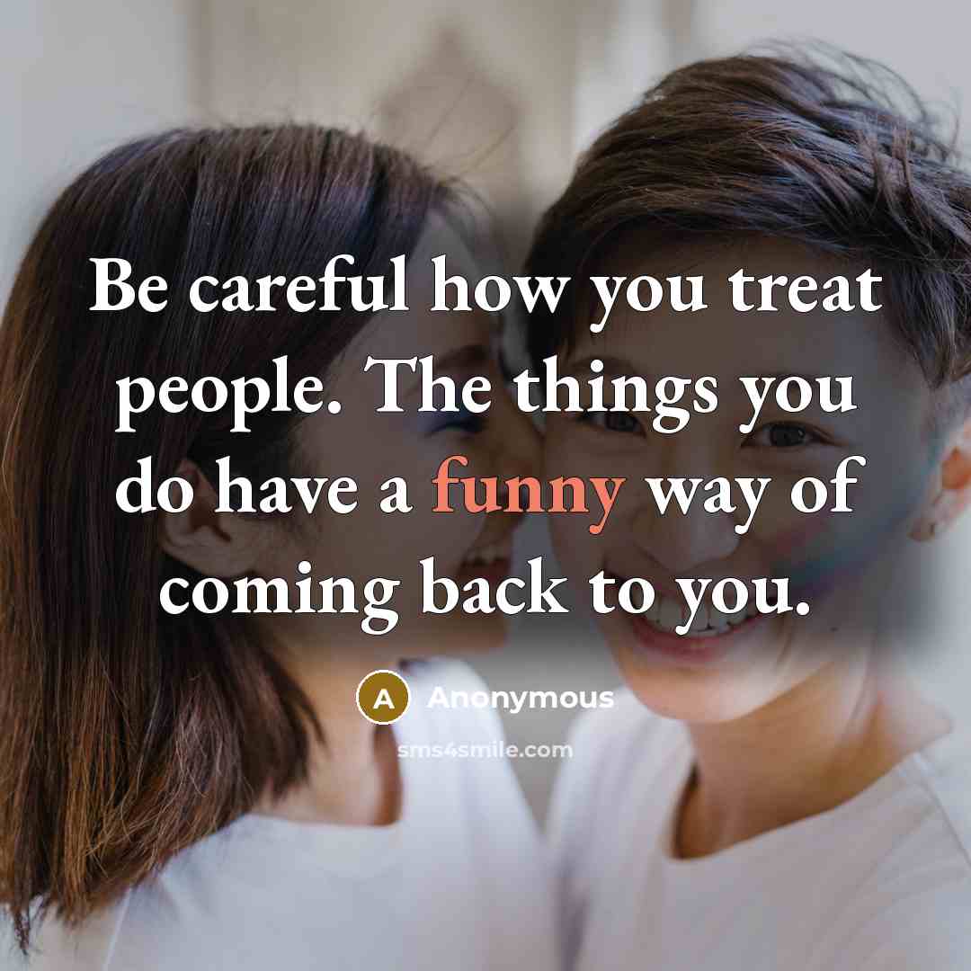“Be careful how you treat people. The things you do…” quote by Anonymous
