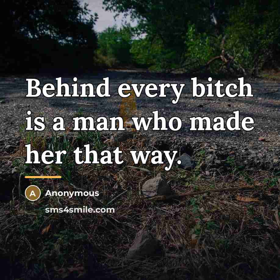 “Behind every bitch is a man who made her that…” quote by Anonymous