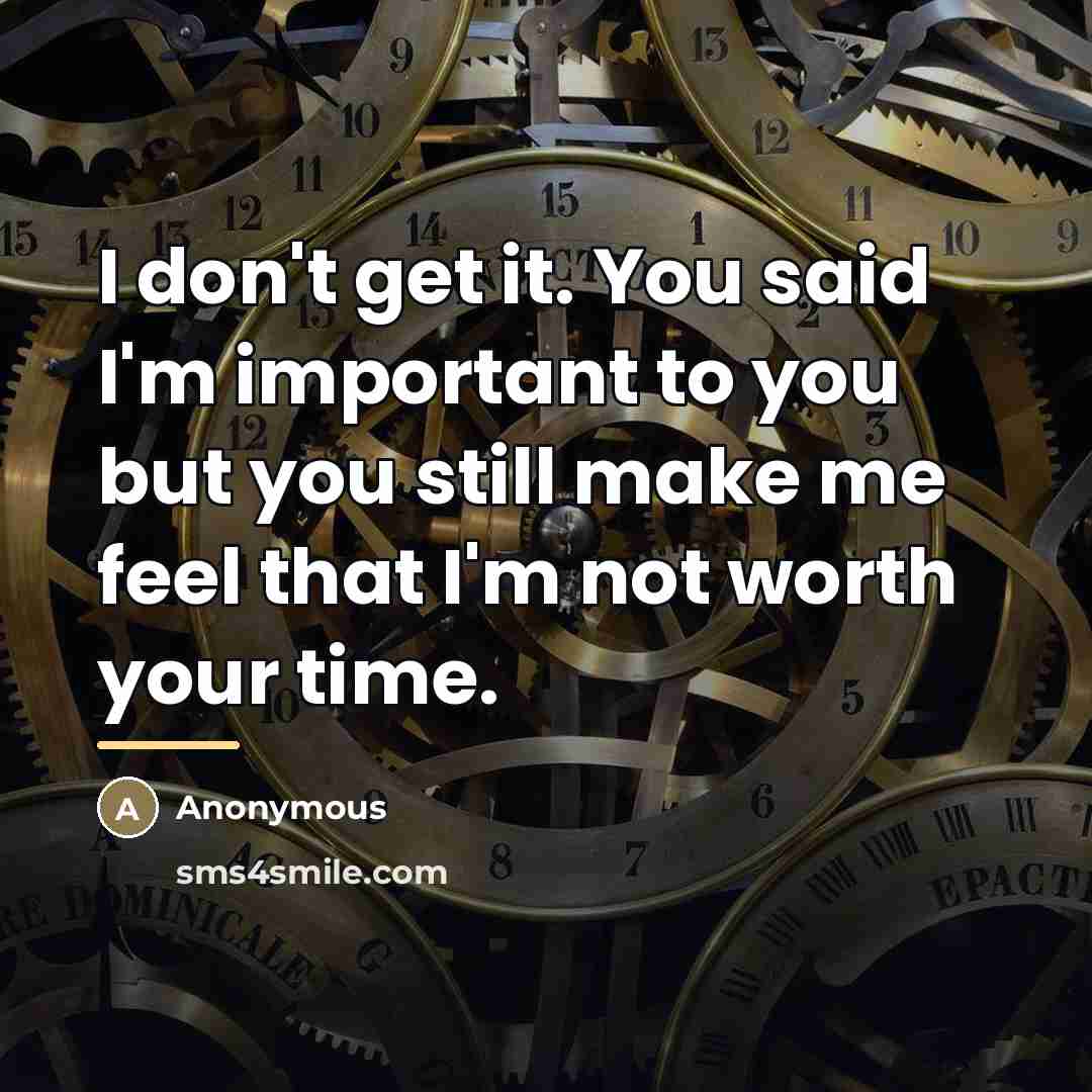“I don't get it. You said I'm important to you…” quote by Anonymous