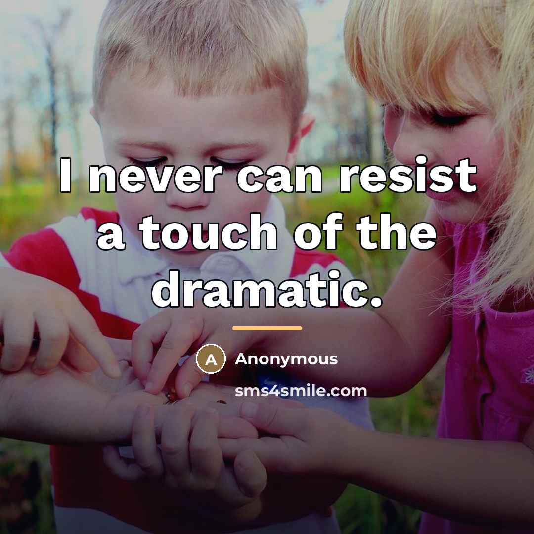“I never can resist a touch of the dramatic.…” quote by Anonymous