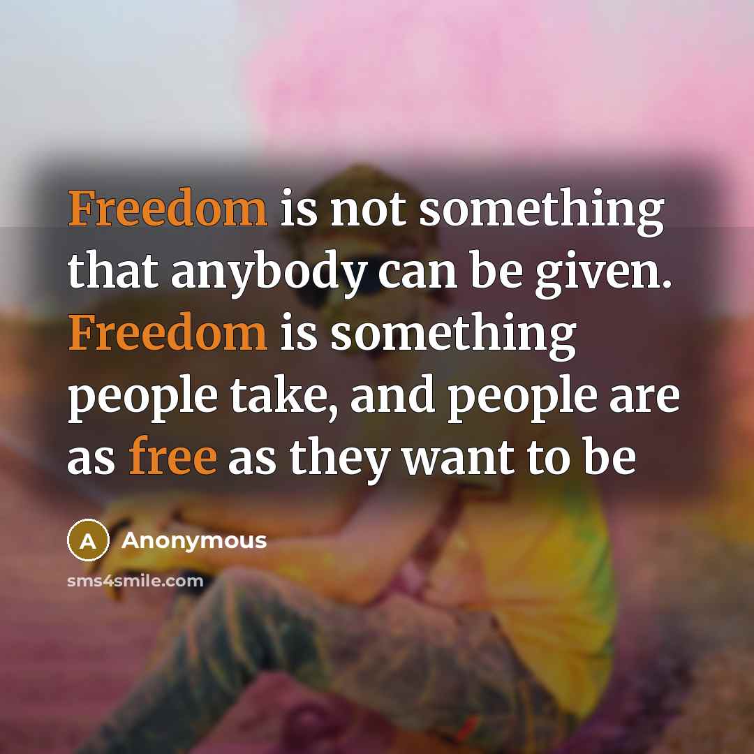 “Freedom is not something that anybody can be given. Freedom is something people take, and people are as free as they want to be” quote by Anonymous