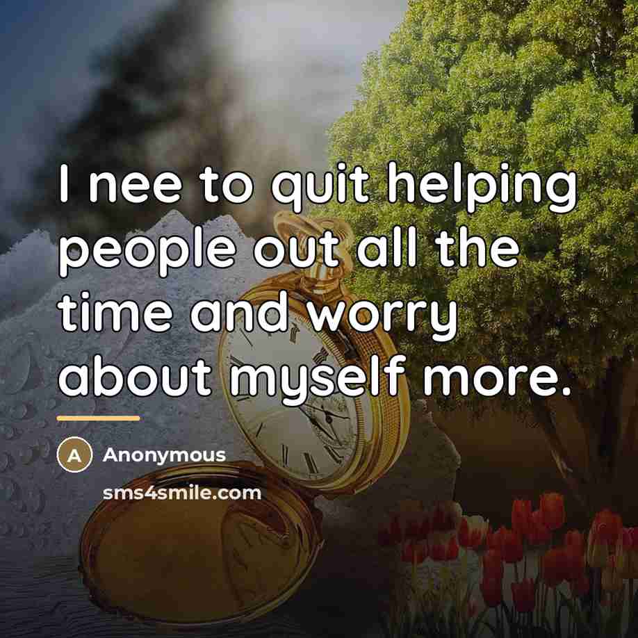 “I nee to quit helping people out all the time…” quote by Anonymous