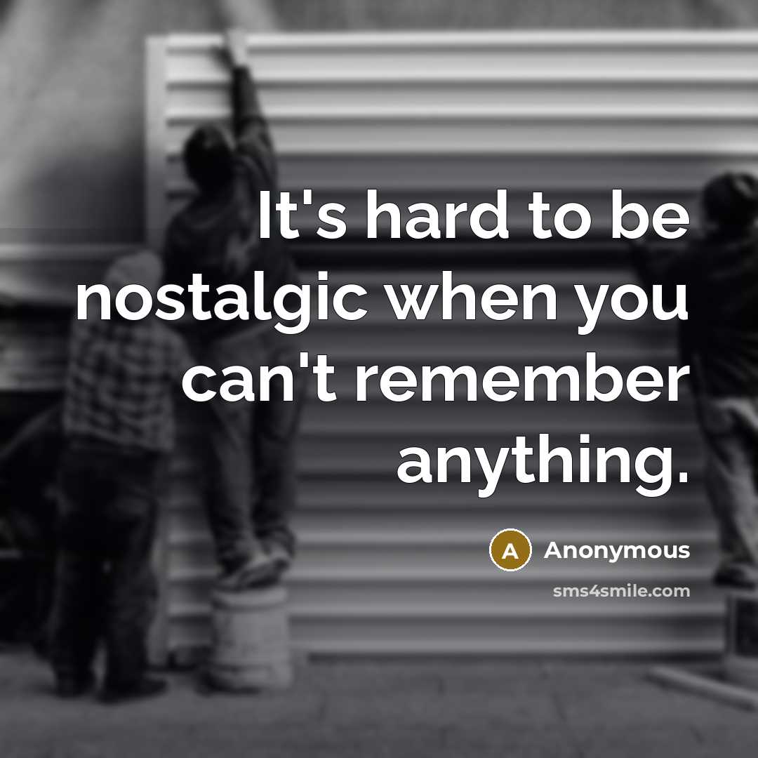 “It's hard to be nostalgic when you can't remember anything.…” quote by Anonymous
