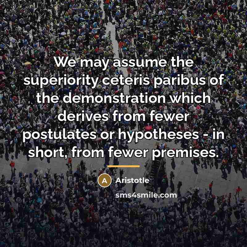 “We may assume the superiority ceteris paribus of the demonstration…” quote by Aristotle