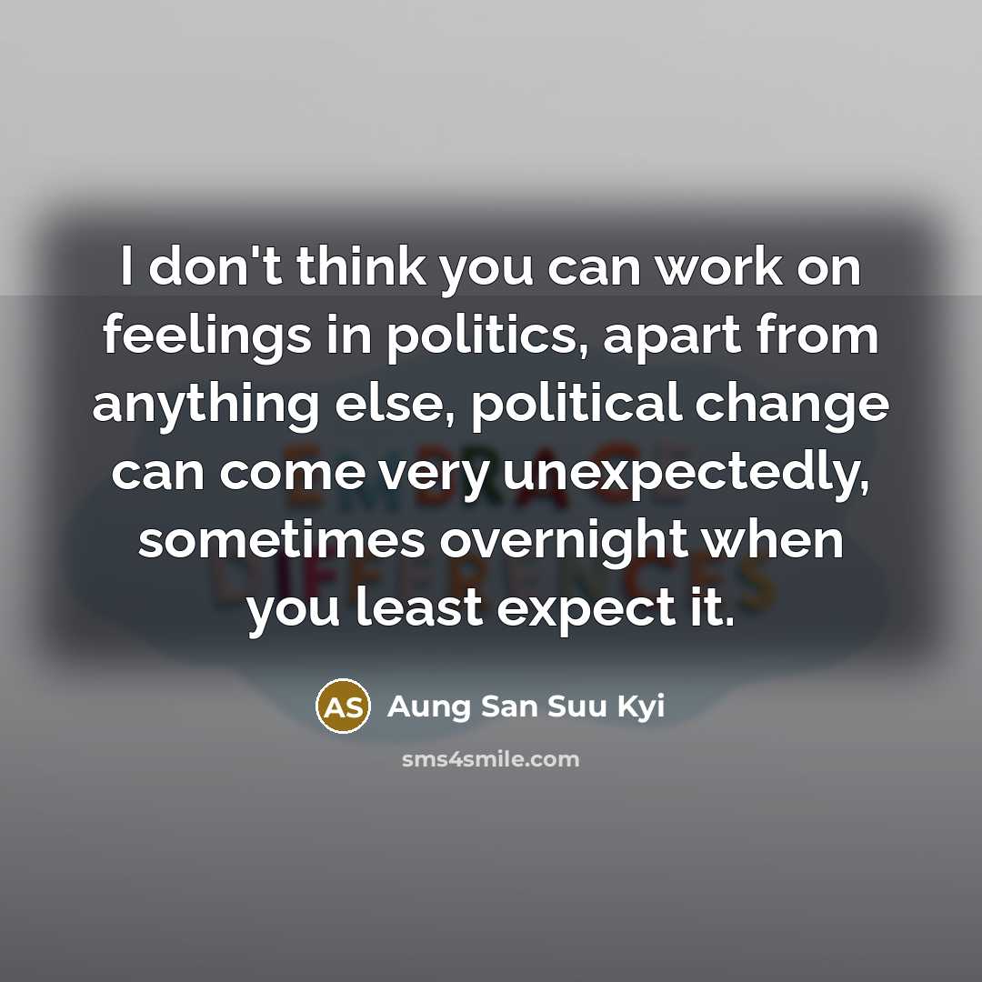 “I don't think you can work on feelings in politics,…” quote by Aung San Suu Kyi