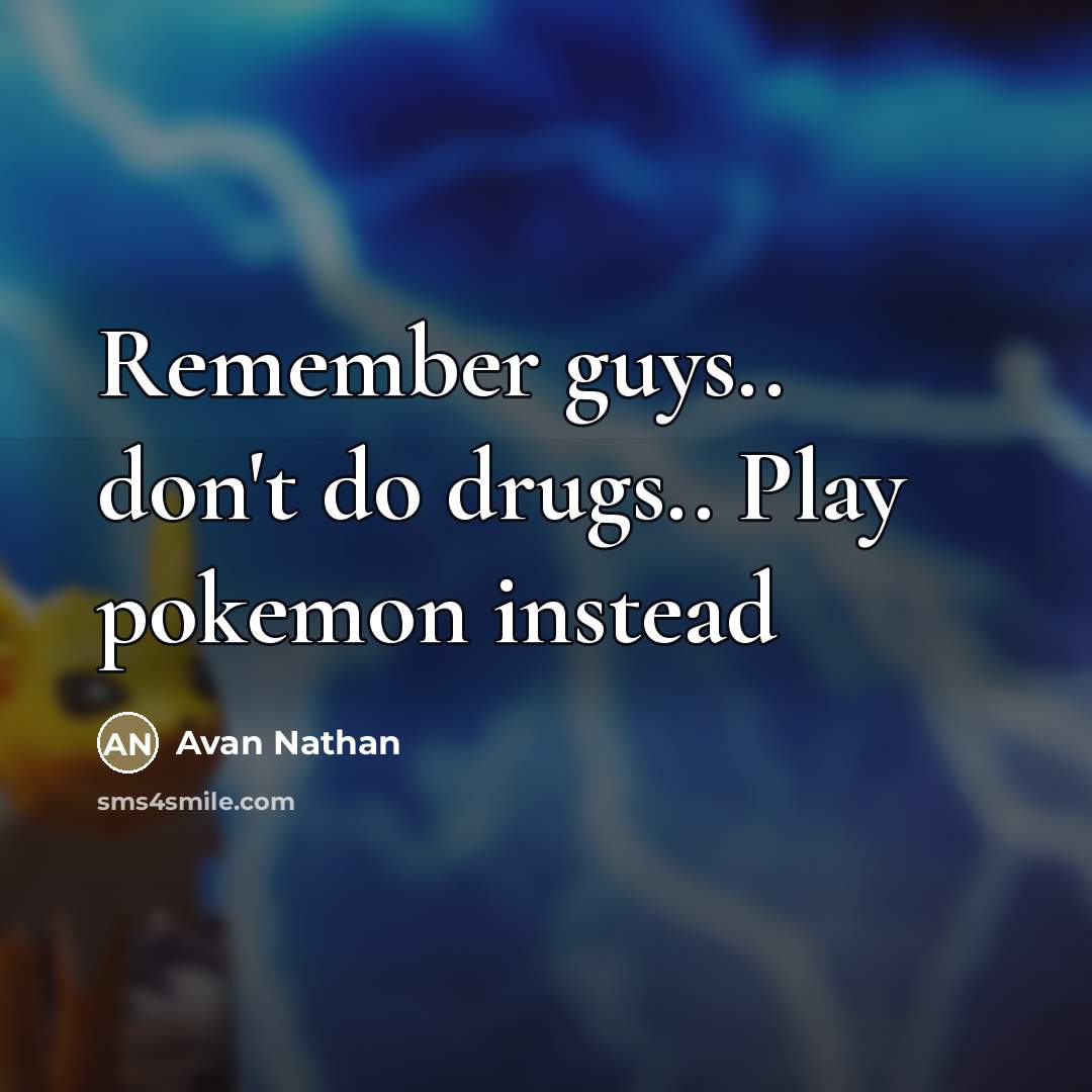“Remember guys.. don't do drugs.. Play pokemon instead…” quote by Avan Nathan