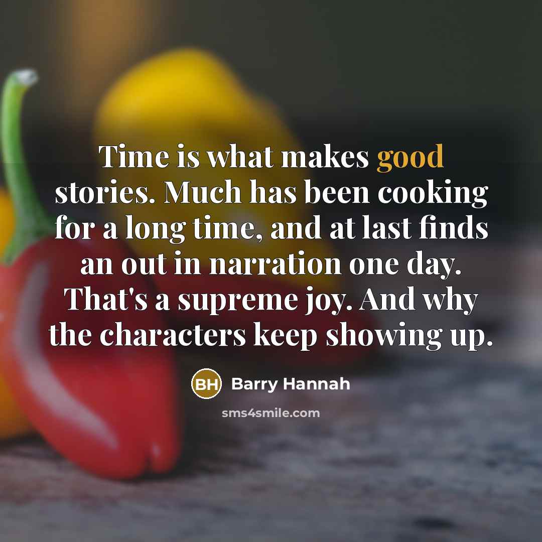 “Time is what makes good stories. Much has been cooking…” quote by Barry Hannah