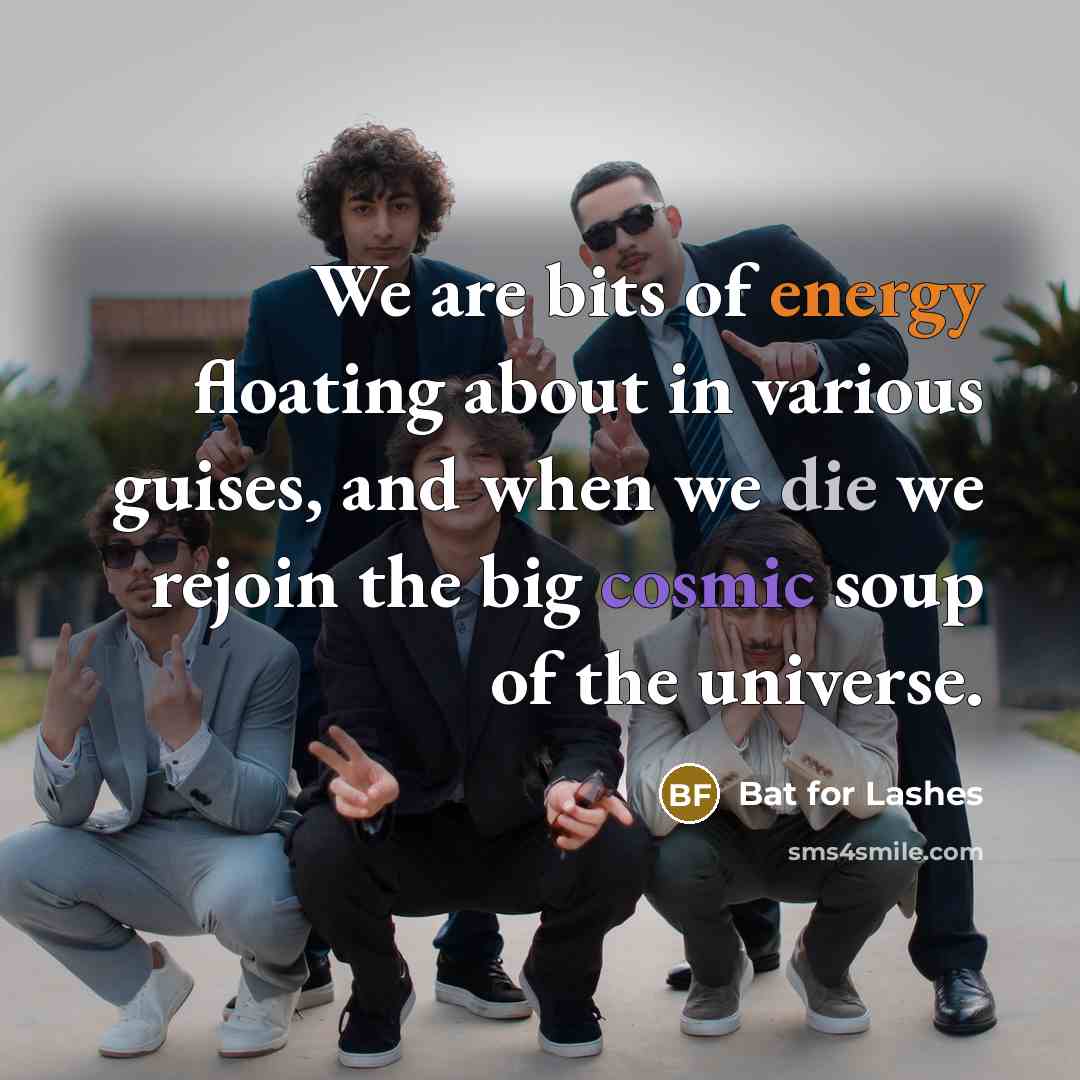 “We are bits of energy floating about in various guises,…” quote by Bat for Lashes