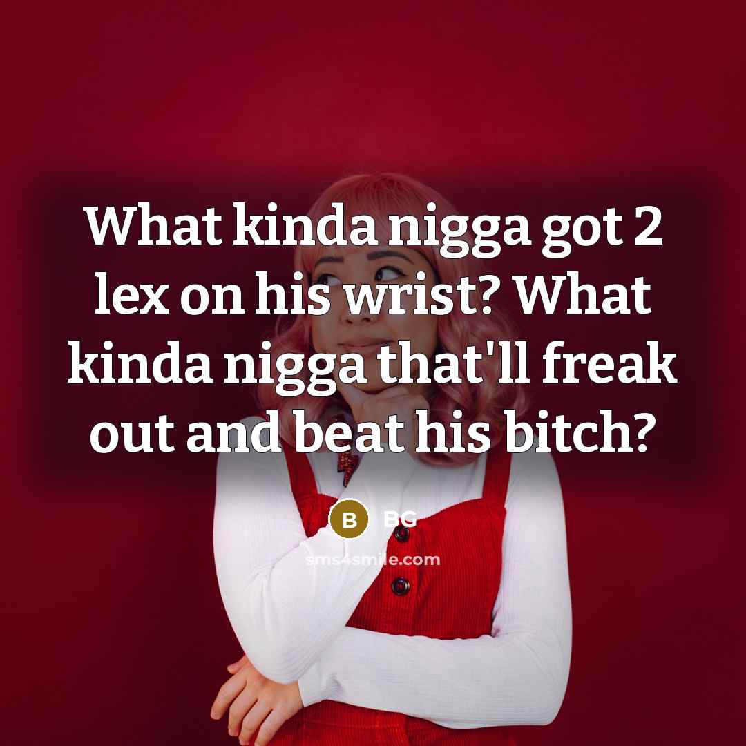 “What kinda nigga got 2 lex on his wrist? What kinda nigga that'll freak out and beat his bitch?” quote by BG
