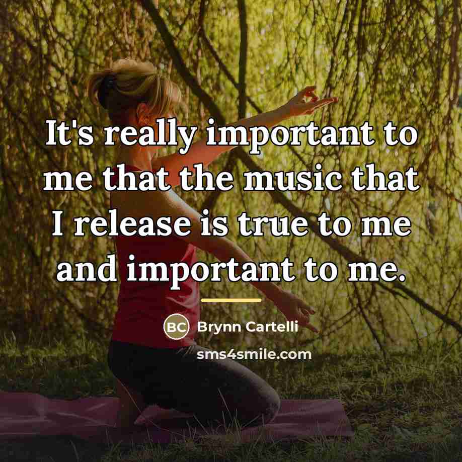 “It's really important to me that the music that I…” quote by Brynn Cartelli