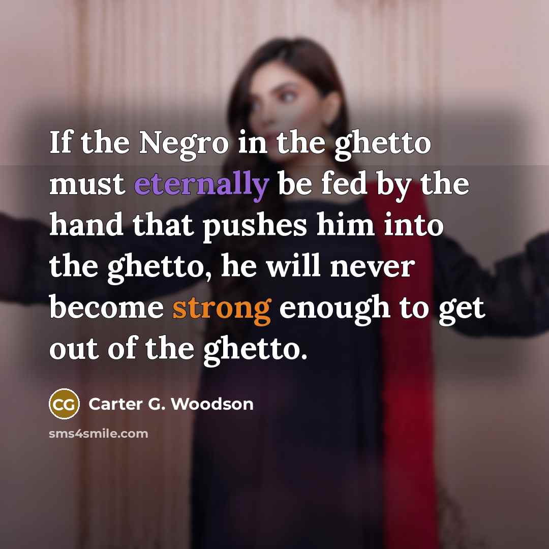 “If the Negro in the ghetto must eternally be fed…” quote by Carter G. Woodson
